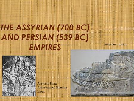 THE ASSYRIAN (700 BC) AND PERSIAN (539 BC) EMPIRES