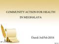 COMMUNITY ACTION FOR HEALTH IN MEGHALAYA Dated: 3rd Feb 2016.