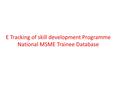 E Tracking of skill development Programme National MSME Trainee Database.