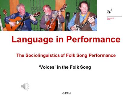 © FAM The Sociolinguistics of Folk Song Performance ‘Voices’ in the Folk Song Language in Performance.