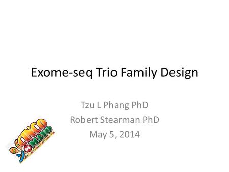 Exome-seq Trio Family Design Tzu L Phang PhD Robert Stearman PhD May 5, 2014.