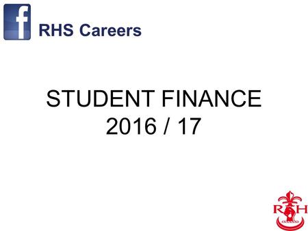 1 STUDENT FINANCE 2016 / 17 RHS Careers. 2 Financial Support Available 1.Tuition Fees Loan 2.Maintenance Loan 3.Maintenance Grant 4.Scholarships & Bursary.