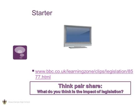 Starter  www.bbc.co.uk/learningzone/clips/legislation/85 77.html www.bbc.co.uk/learningzone/clips/legislation/85 77.html Beauchamps High School.