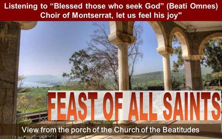 Listening to “Blessed those who seek God” (Beati Omnes) Choir of Montserrat, let us feel his joy View from the porch of the Church of the Beatitudes.