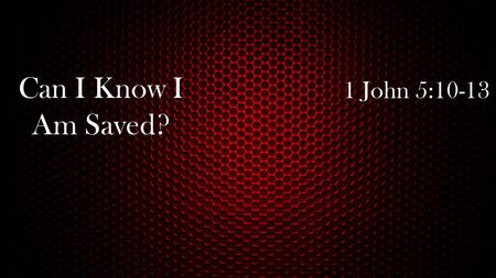 Can I Know I Am Saved? 1 John 5:10-13. Purpose of Writing And these things we write to you that your joy may be full. 1 John 1:4 THESE THINGS I Have Written.