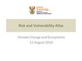 Risk and Vulnerability Atlas Climate Change and Ecosystems 12 August 2010.