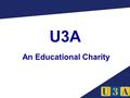 U3A An Educational Charity. Three guiding principles Third Age Principle Self Help Learning Principle Mutual Aid Principle.