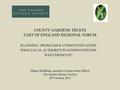 COUNTY GARDENS TRUSTS EAST OF ENGLAND REGIONAL FORUM PLANNING - PROBLEMS & CURRENT SITUATION WHAT LOCAL AUTHORITY PLANNING OFFICERS WANT FROM YOU Margie.