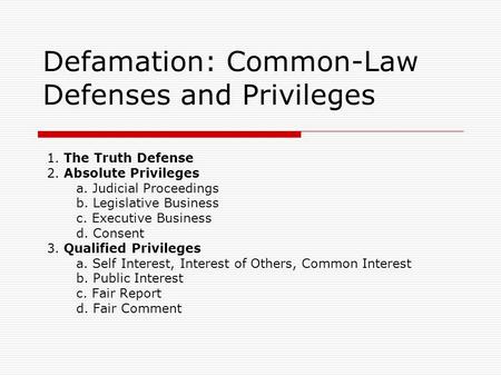 Defamation: Common-Law Defenses and Privileges 1. The Truth Defense 2. Absolute Privileges a. Judicial Proceedings b. Legislative Business c. Executive.