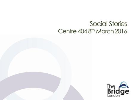 Social Stories Centre 404 8th March 2016