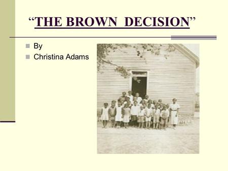 “THE BROWN DECISION” By Christina Adams. 7 year old Linda Brown was not permitted to attend an all white school near her home. Her family sued and lost.