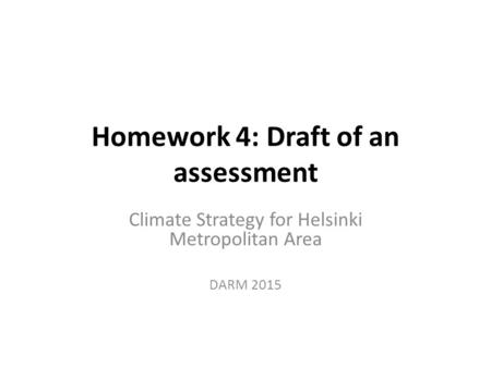 Homework 4: Draft of an assessment Climate Strategy for Helsinki Metropolitan Area DARM 2015.