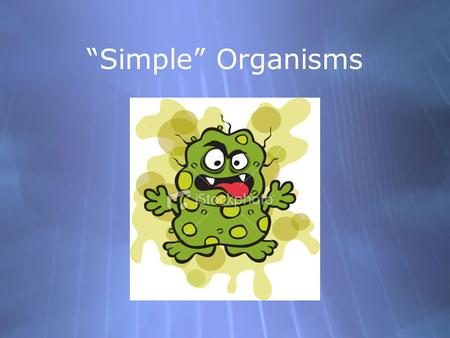 “Simple” Organisms.