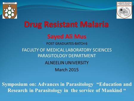 Sayed Ali Mus POST GRADUATES-BATCH 6 FACULTY OF MEDICAL LABORATORY SCIENCES PARASITOLOGY DEPARTMENT ALNEELIN UNIVERSITY March 2015 Symposium on: Advances.