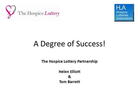 A Degree of Success! The Hospice Lottery Partnership Helen Elliott & Tom Barrett.