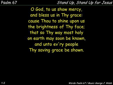 1-3 O God, to us show mercy, and bless us in Thy grace: cause Thou to shine upon us the brightness of Thy face; that so Thy way most holy on earth may.