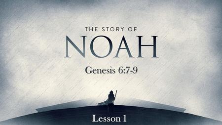 Genesis 6:7-9 Lesson 1. But Noah found grace in the eyes of the Lord. Genesis 6:8 Noah was a righteous man.