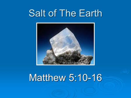 Salt of The Earth Matthew 5:10-16. Introduction  The master teacher Use of everyday objects Use of everyday objects Salt known to everybody Salt known.