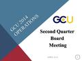 GCU 2014 OPERATIONS Second Quarter Board Meeting Meeting APRIL 2014 1.