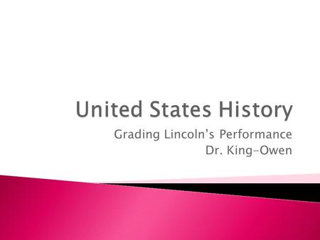 Grading Lincoln’s Performance Dr. King-Owen.  You will be taking notes on Abraham Lincoln’s leadership during the Civil War. After we take a section.