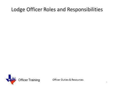 Officer Training Officer Duties & Resources Lodge Officer Roles and Responsibilities 1.