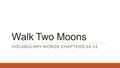 Walk Two Moons VOCABULARY WORDS CHAPTERS 24-33. Chapters 24-27 1.Glum: looking or feeling dejected; morose / Synonyms: gloomy, downcast, downhearted.