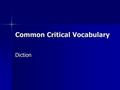 Common Critical Vocabulary Diction. Diction Word choice Word choice –Most obvious indicator of tone (attitude) Choose words carefully, considering Choose.