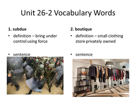 Unit 26-2 Vocabulary Words 1. subdue definition – bring under control using force sentence 2. boutique definition – small clothing store privately owned.