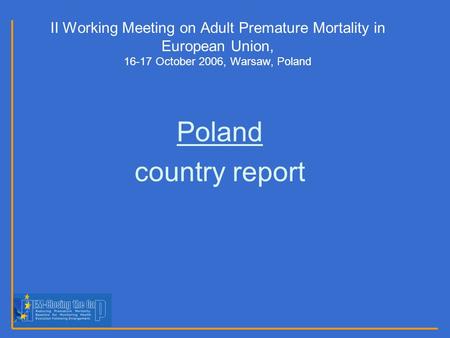 II Working Meeting on Adult Premature Mortality in European Union, 16-17 October 2006, Warsaw, Poland Poland country report.