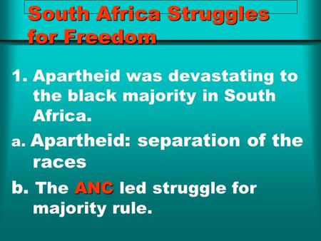 South Africa Struggles for Freedom 1.Apartheid was devastating to the black majority in South Africa. a. Apartheid: separation of the races ANC b. The.