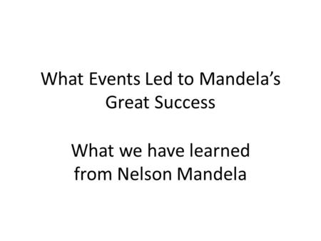 What Events Led to Mandela’s Great Success What we have learned from Nelson Mandela.