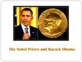 The Nobel Prizes and Barack Obama. The Nobel Prizes From the assets of Alfred Nobel Since 1901 Physics, chemistry, physiology or medicine, literature.