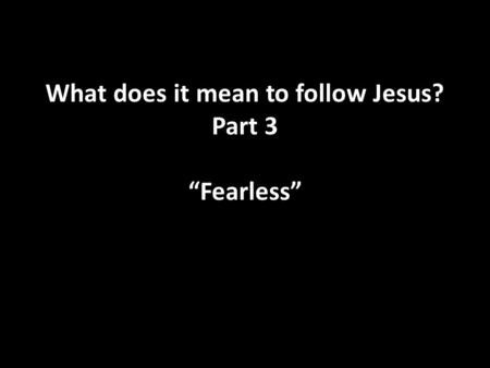 What does it mean to follow Jesus? Part 3 “Fearless”