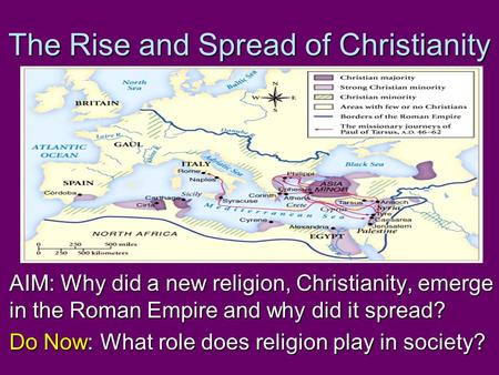 The Rise and Spread of Christianity AIM: Why did a new religion, Christianity, emerge in the Roman Empire and why did it spread? Do Now: What role does.