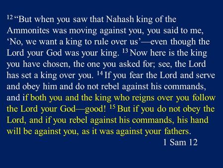 12 “But when you saw that Nahash king of the Ammonites was moving against you, you said to me, ‘No, we want a king to rule over us’—even though the Lord.