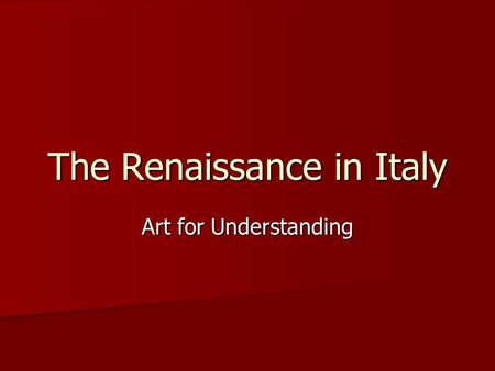 The Renaissance in Italy Art for Understanding. Renaissance: What does it mean? “This century, like a golden age has restored to light the liberal arts,