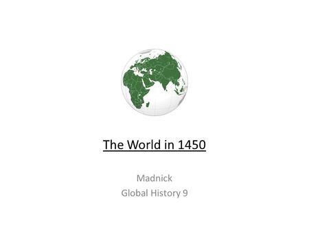 The World in 1450 Madnick Global History 9. The Basics 1.The world was changing in big ways by 1450 2.Biggest change: European exploration of the globe.