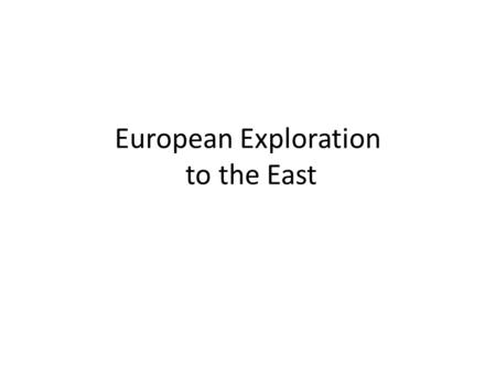 European Exploration to the East. 1.What three factors encouraged exploration? 2.How did they achieve greater wealth by exploring to the east?