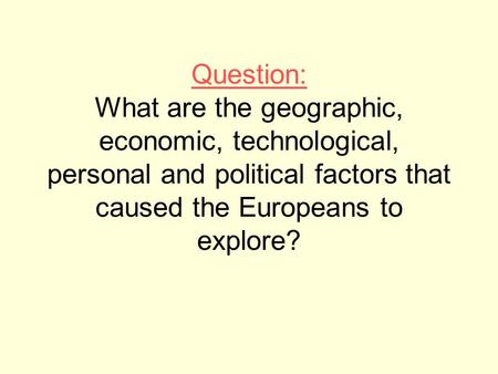 Question: What are the geographic, economic, technological, personal and political factors that caused the Europeans to explore?