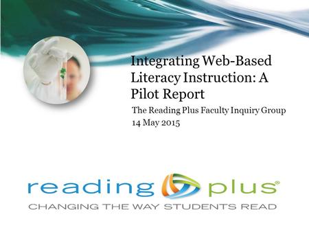 Integrating Web-Based Literacy Instruction: A Pilot Report The Reading Plus Faculty Inquiry Group 14 May 2015.