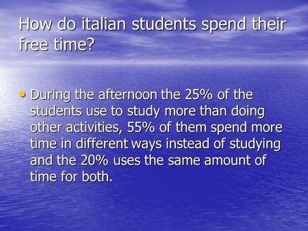 How do italian students spend their free time? During the afternoon the 25% of the students use to study more than doing other activities, 55% of them.