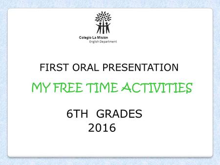 Colegio La Misión English Department FIRST ORAL PRESENTATION MY FREE TIME ACTIVITIES 6TH GRADES 2016.