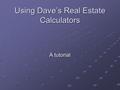 Using Dave’s Real Estate Calculators A tutorial. Common Elements All calculators are excel based 2 types of fields User Input Fields User Input Fields.