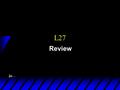 L27 Review. Exam u On 12 th of May, 17:05 19:05 p.m. room: B10, 19 Ingraham Hall u Cumulative 25-25-50 (I know it is a lot of work!) u 2 hours (120 min)