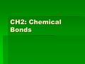 CH2: Chemical Bonds. Types of Bonds  Covalent Bonds (nonmetals)  Electrons are shared  CH 4  Ionic Bonds (metal + nonmetal)  Gain/lose electrons.