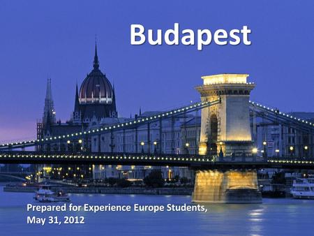 Budapest Prepared for Experience Europe Students, May 31, 2012.