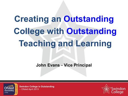 Creating an Outstanding College with Outstanding Teaching and Learning John Evans - Vice Principal.