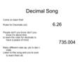 Decimal Song Come on learn this! Rules for Decimals (x2) People don't you know don’t you know it’s about time to learn the rules for decimals to have a.