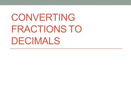 CONVERTING FRACTIONS TO DECIMALS. What does the fraction bar mean? “Divided by” For example, means 2 divided by 3, or 2 wholes split into 3 equal parts.