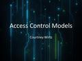 Access Control Models Courtney Wirtz. ~ Attribute Based Access Control ~ Discretionary Access Control ~ Mandatory Access Control ~ Role-based Access Control.